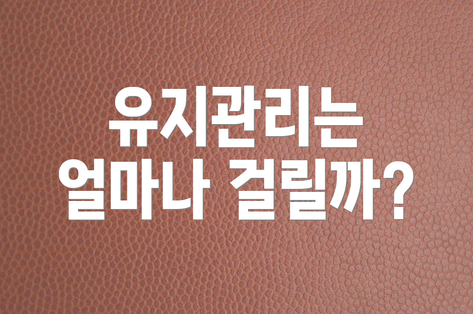 유지관리는 얼마나 걸릴까?