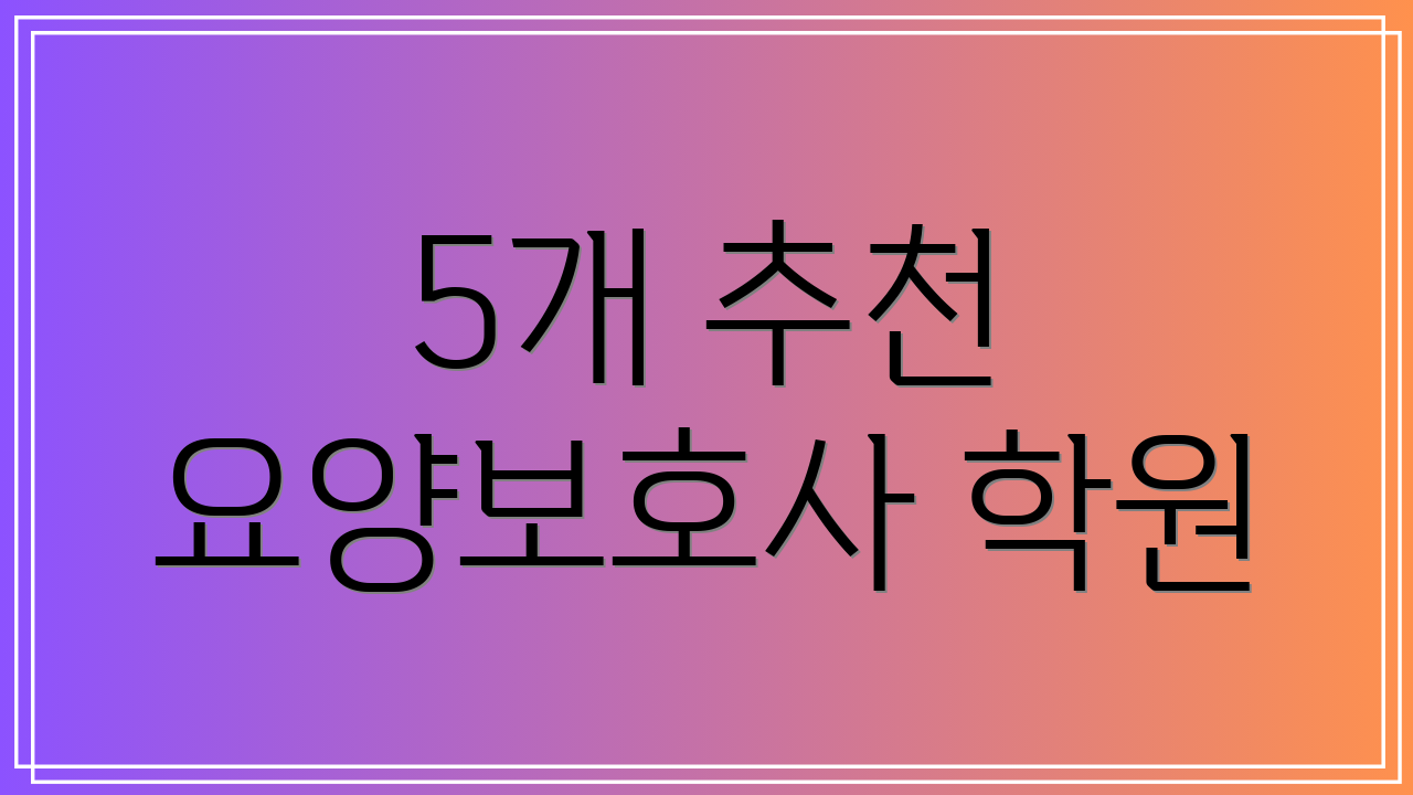 5개 추천 요양보호사 학원