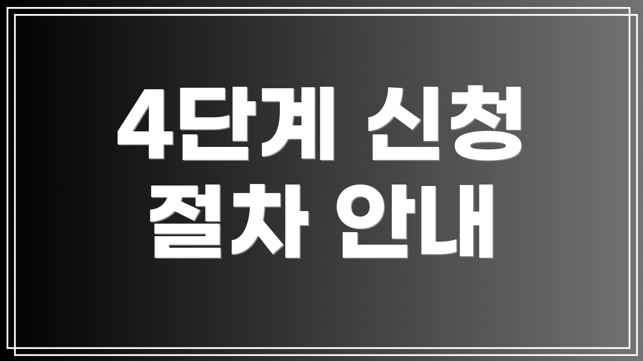 4단계 신청 절차 안내