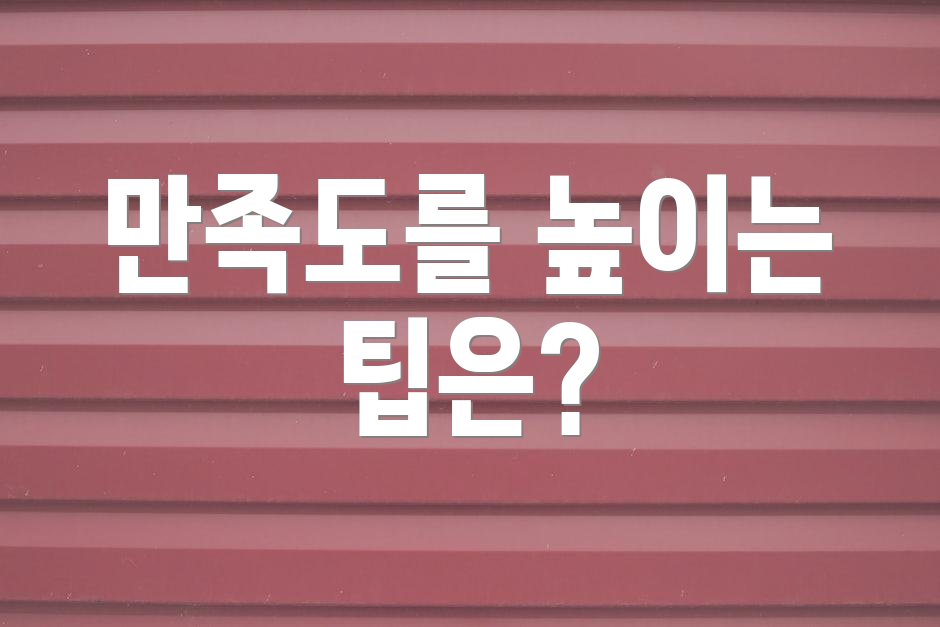 만족도를 높이는 팁은?
