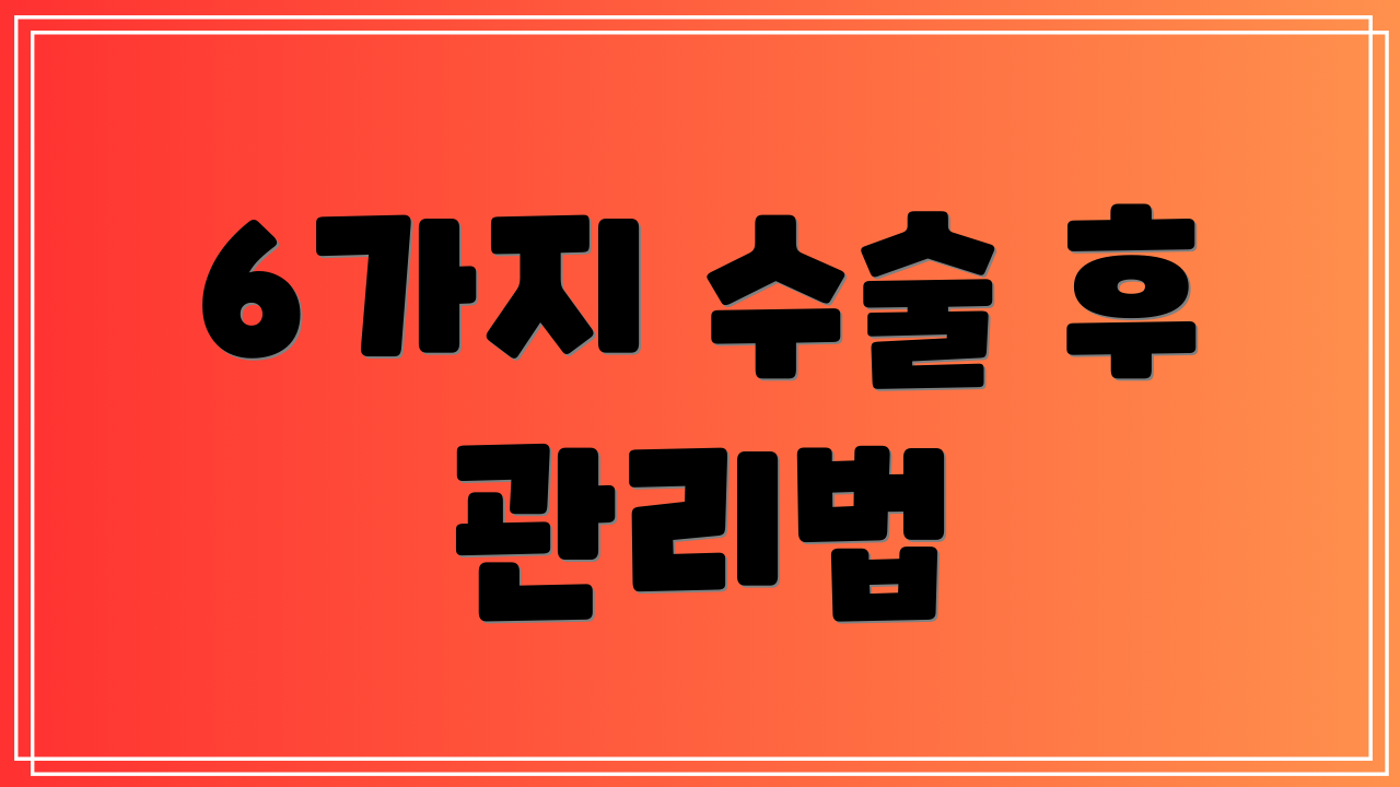 6가지 수술 후 관리법