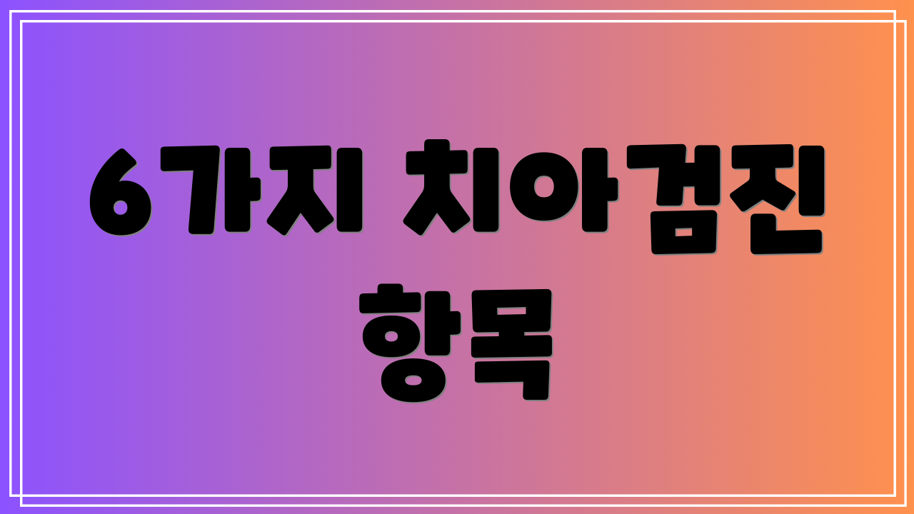 6가지 치아검진 항목
