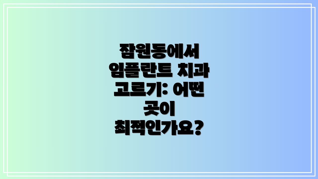 잠원동에서 임플란트 치과 고르기: 어떤 곳이 최적인가요?