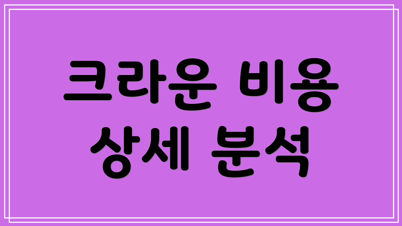 크라운 비용 상세 분석