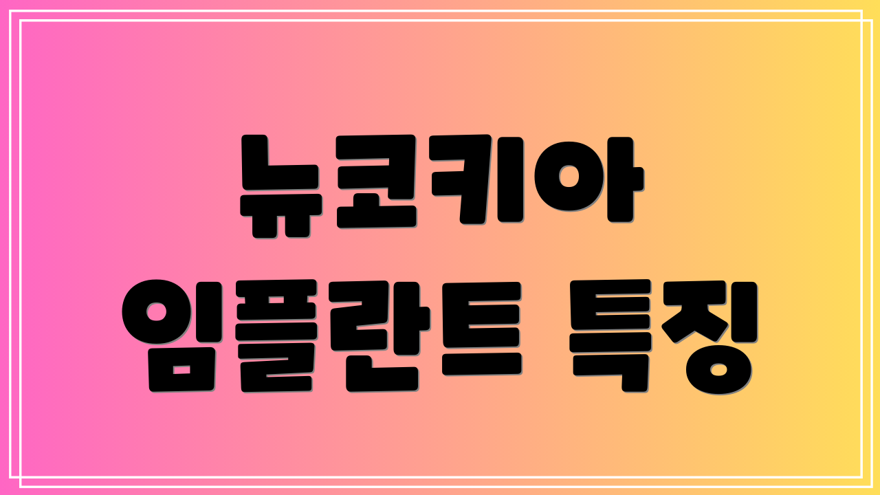 뉴코키아 임플란트 특징