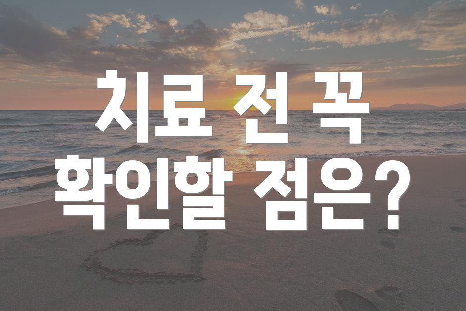 치료 전 꼭 확인할 점은?