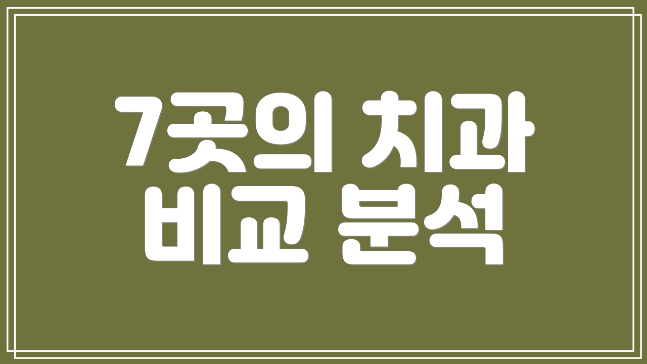7곳의 치과 비교 분석