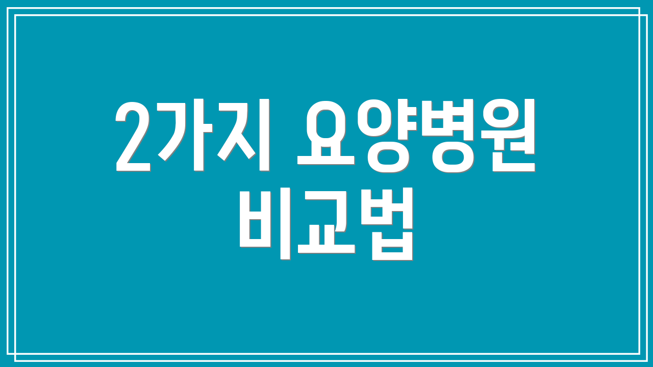 2가지 요양병원 비교법
