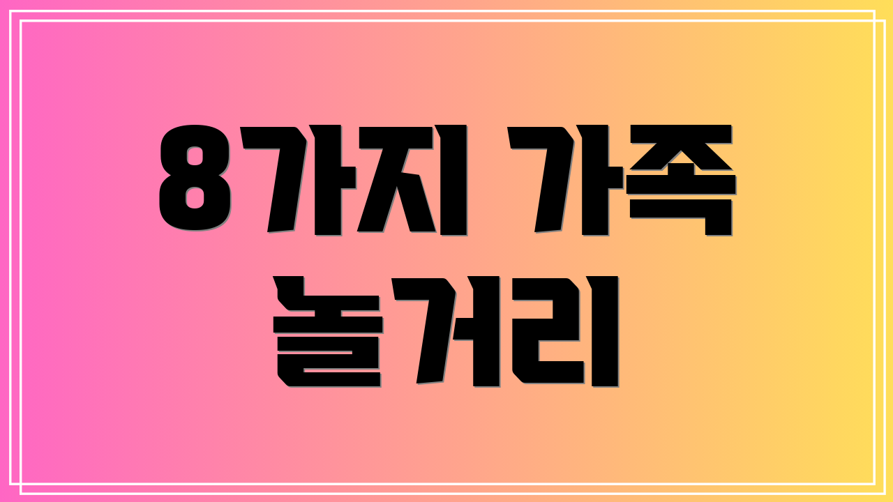 8가지 가족 놀거리