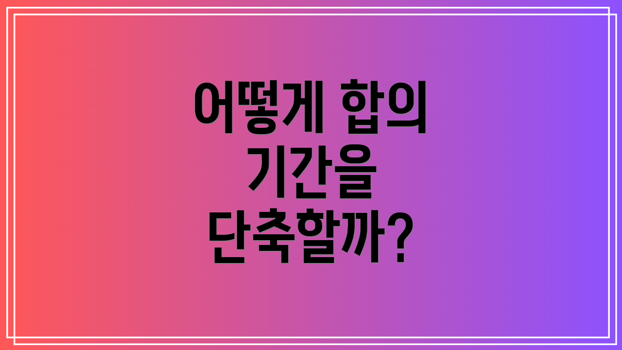 어떻게 합의 기간을 단축할까?