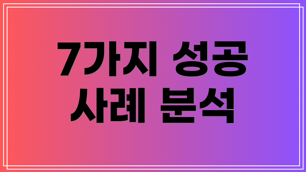 7가지 성공 사례 분석