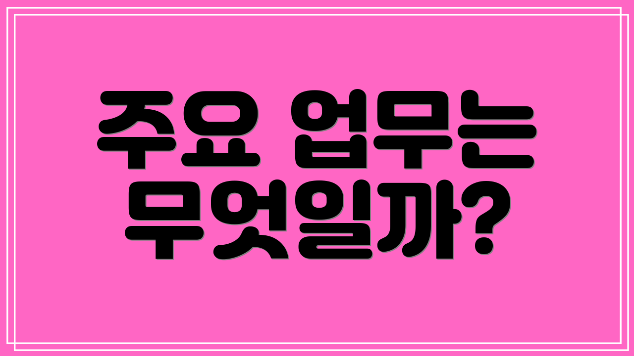 주요 업무는 무엇일까?