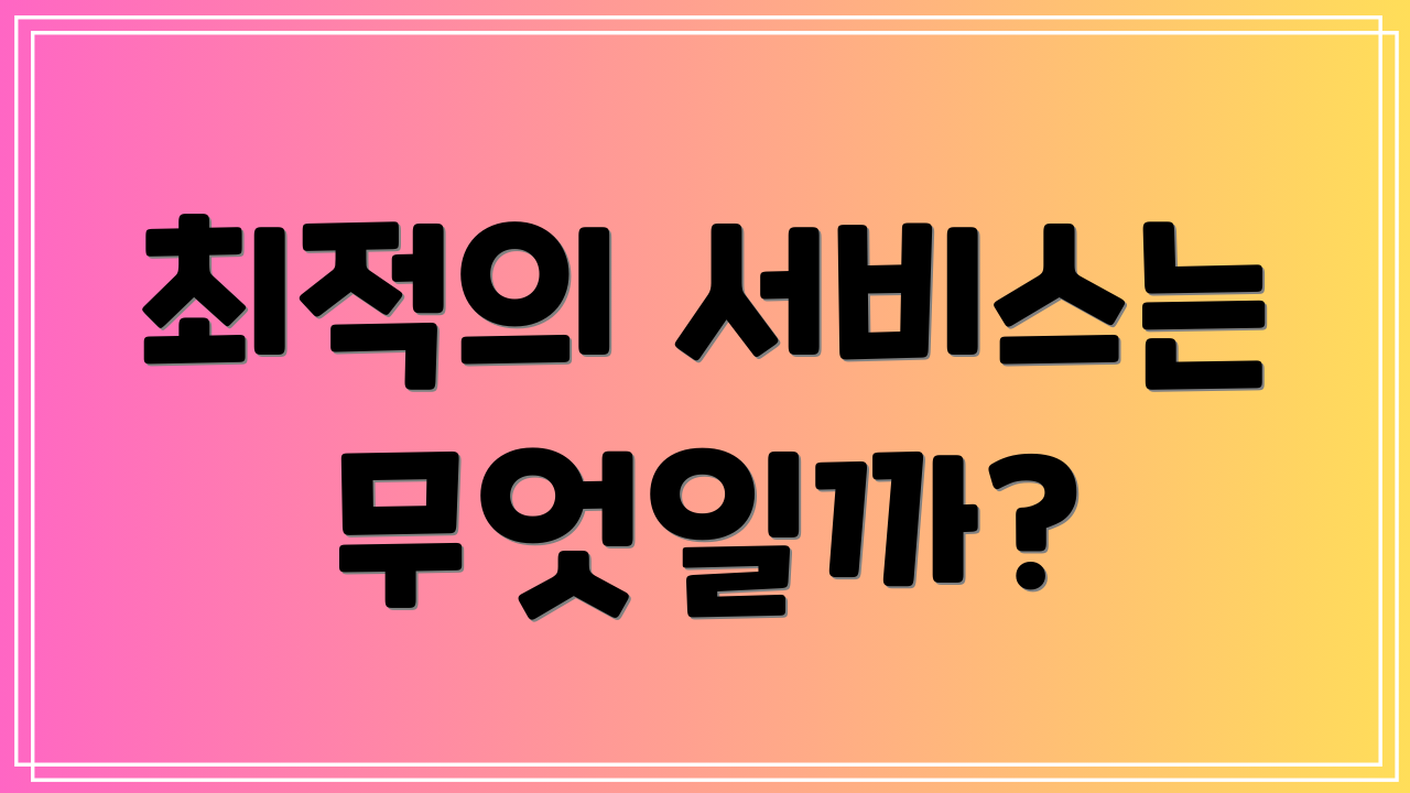 최적의 서비스는 무엇일까?
