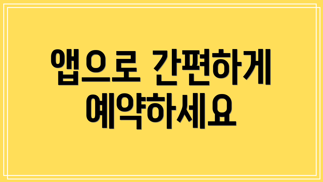 앱으로 간편하게 예약하세요