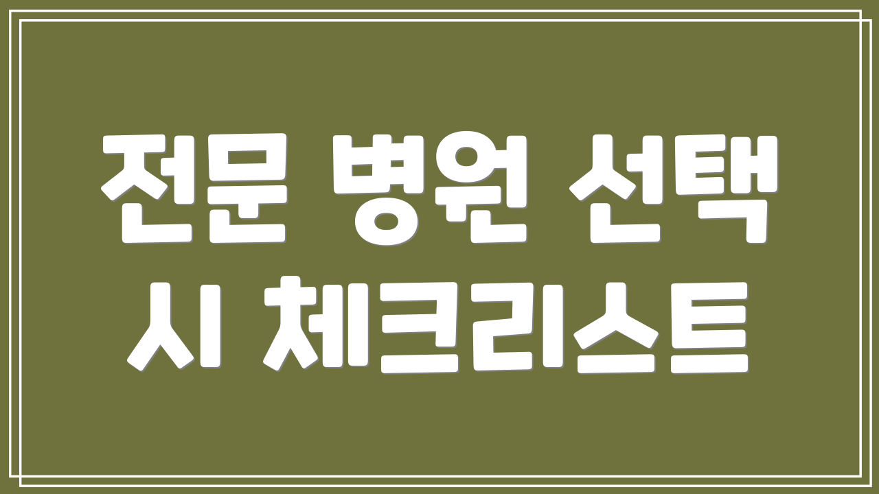 전문 병원 선택 시 체크리스트
