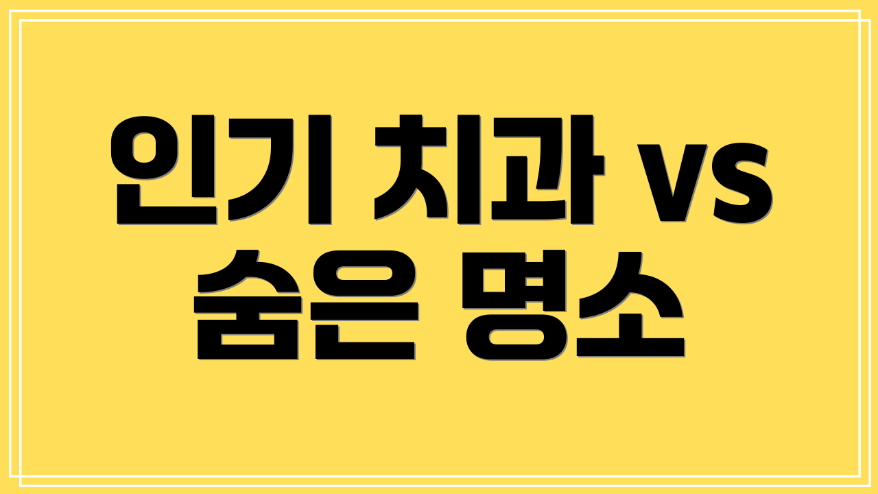 인기 치과 vs 숨은 명소