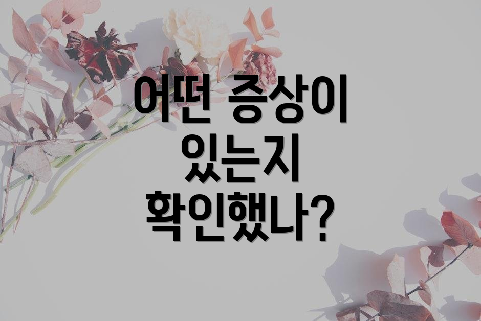 어떤 증상이 있는지 확인했나?