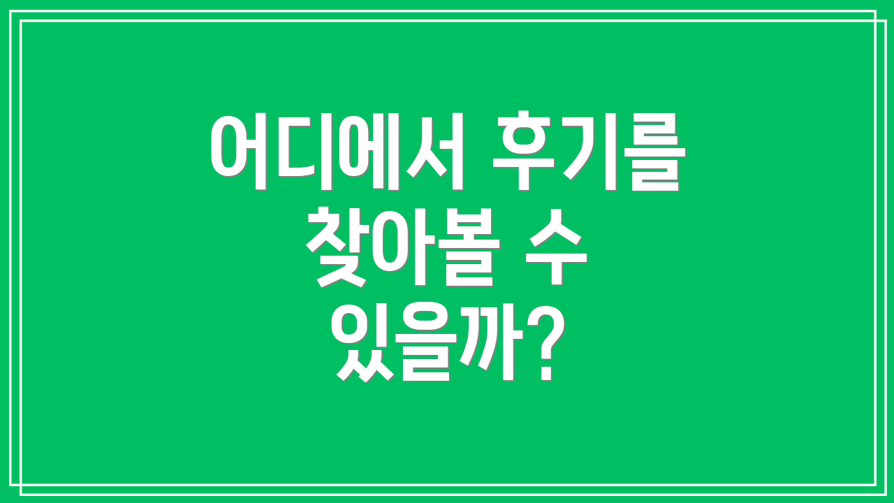 어디에서 후기를 찾아볼 수 있을까?