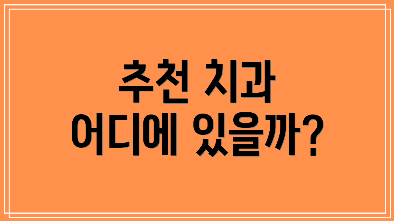 추천 치과 어디에 있을까?