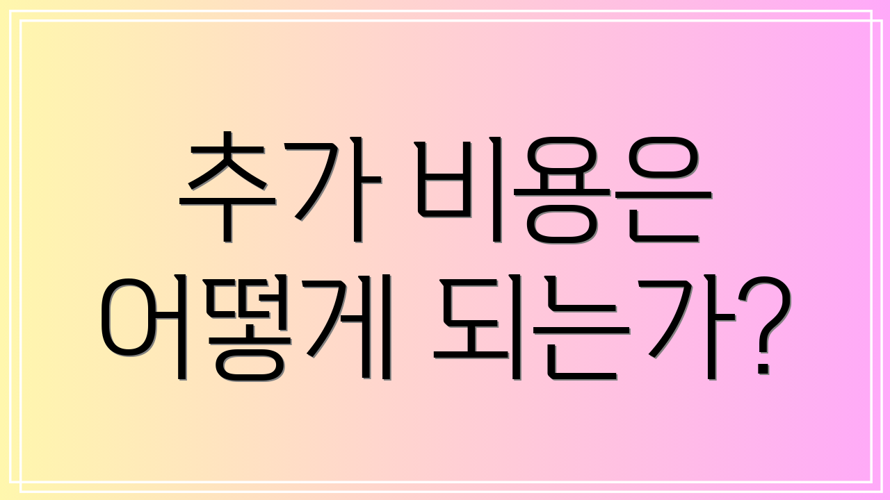 추가 비용은 어떻게 되는가?
