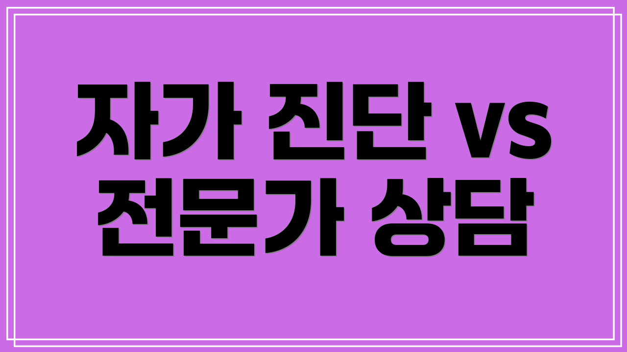 자가 진단 vs 전문가 상담