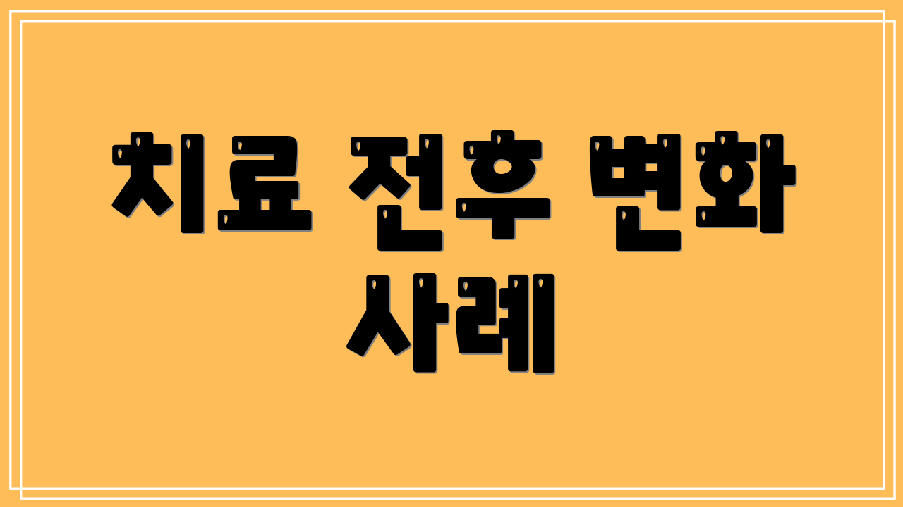 치료 전후 변화 사례