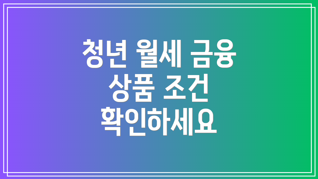 청년 월세 금융 상품 조건 확인하세요