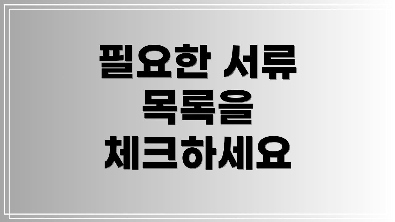 필요한 서류 목록을 체크하세요
