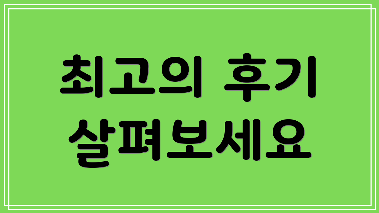 최고의 후기 살펴보세요