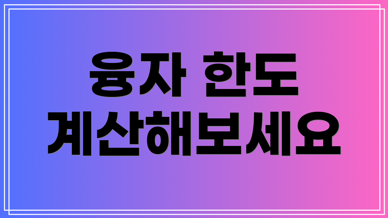 융자 한도 계산해보세요