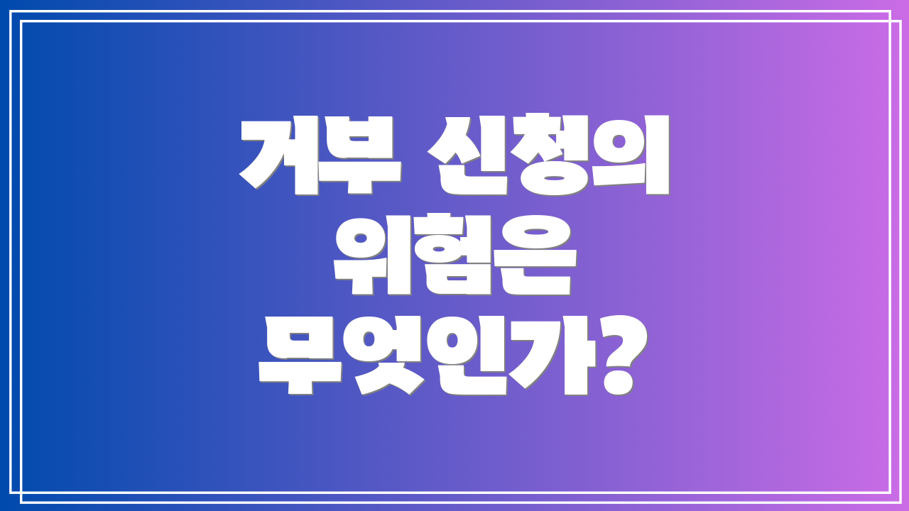 거부 신청의 위험은 무엇인가?