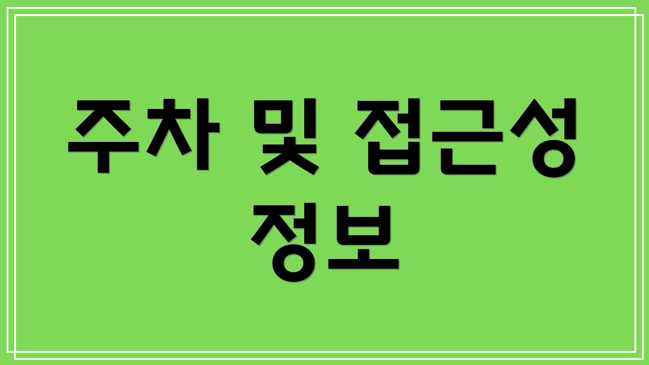 주차 및 접근성 정보