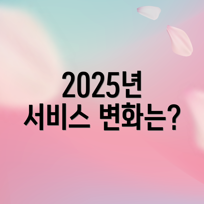2025년 서비스 변화는?