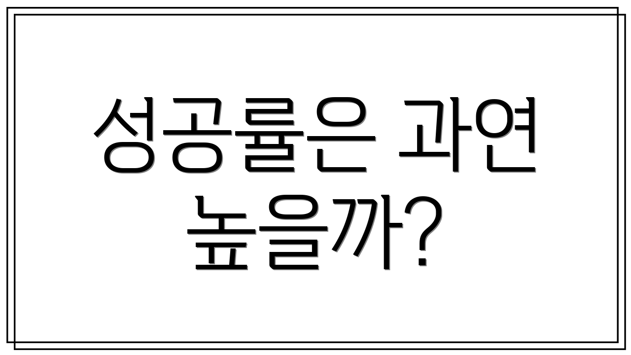 성공률은 과연 높을까?
