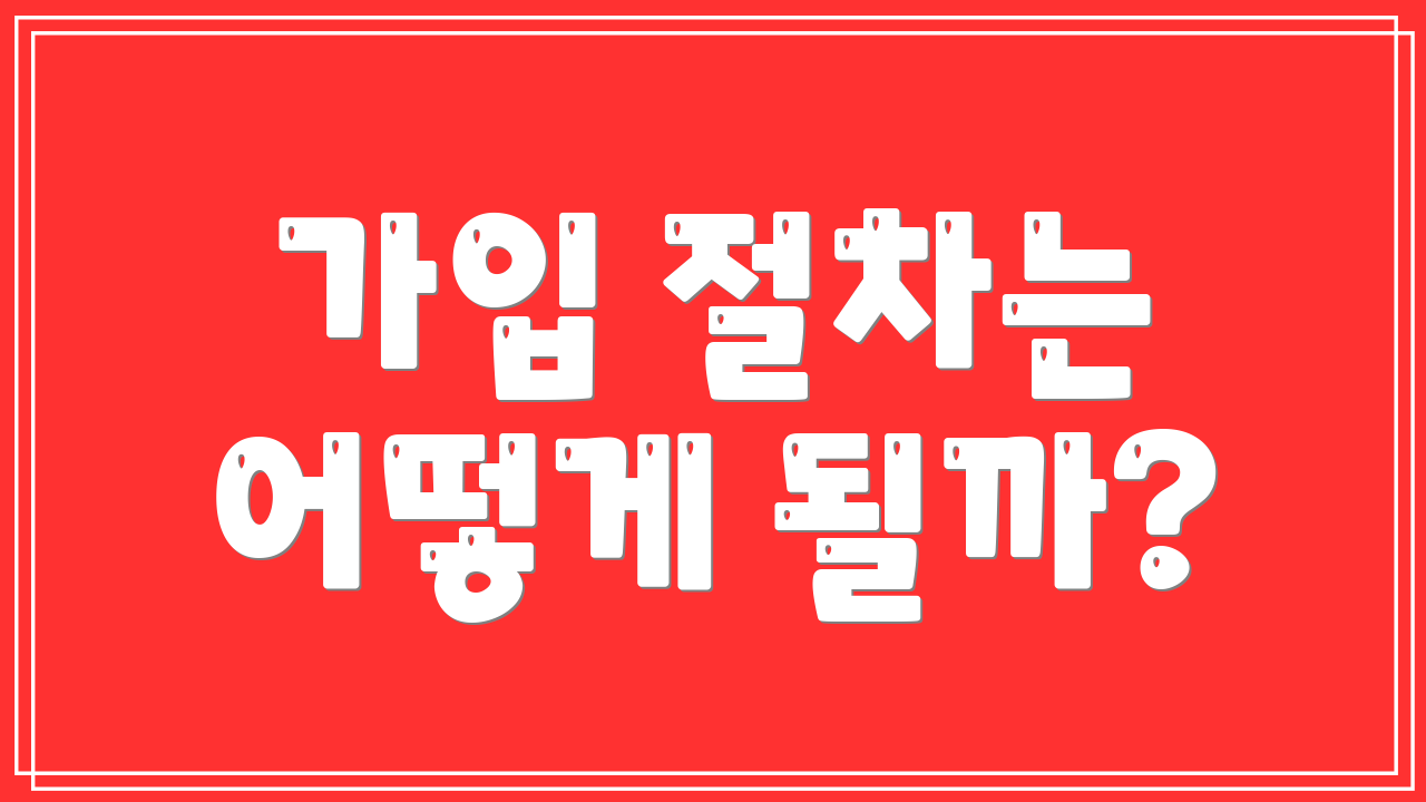 가입 절차는 어떻게 될까?