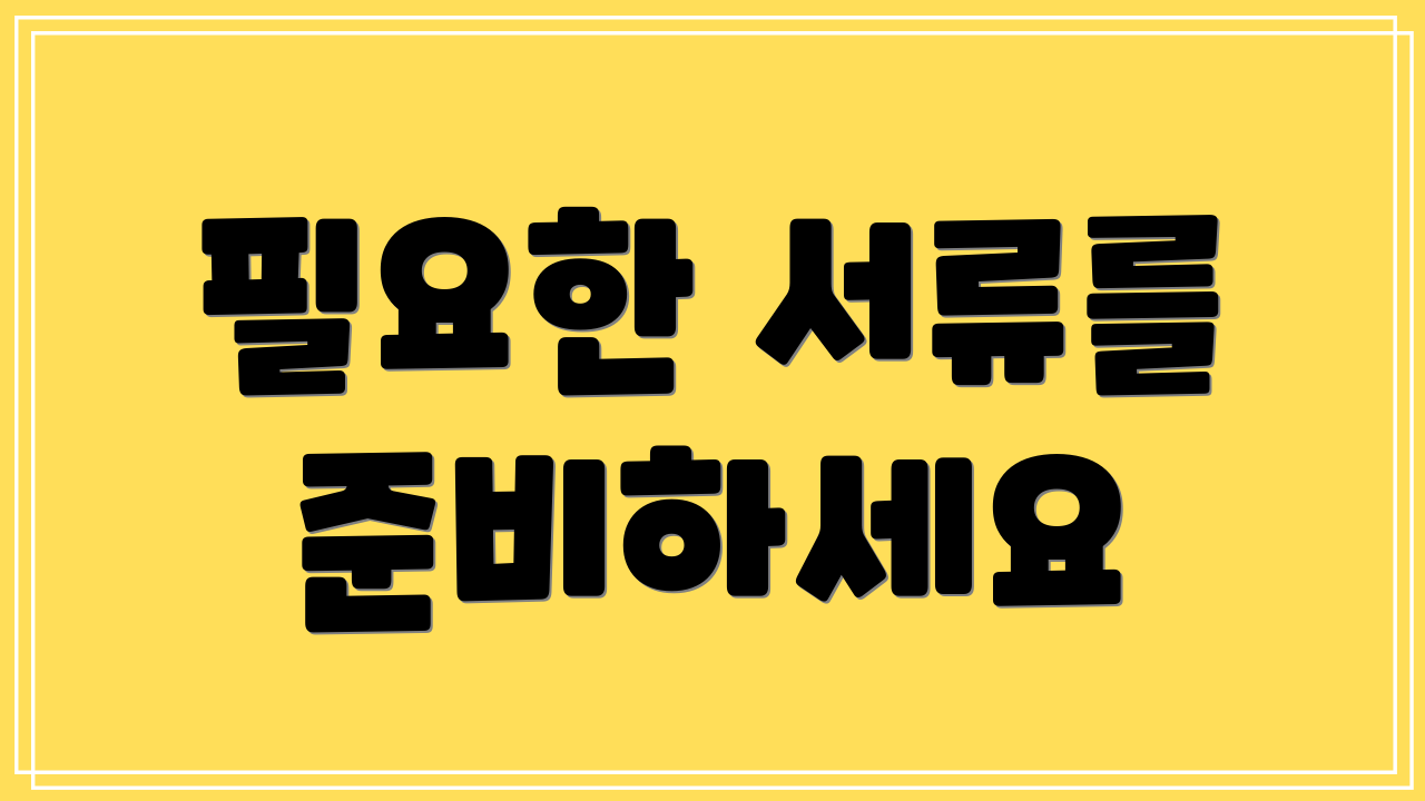 필요한 서류를 준비하세요
