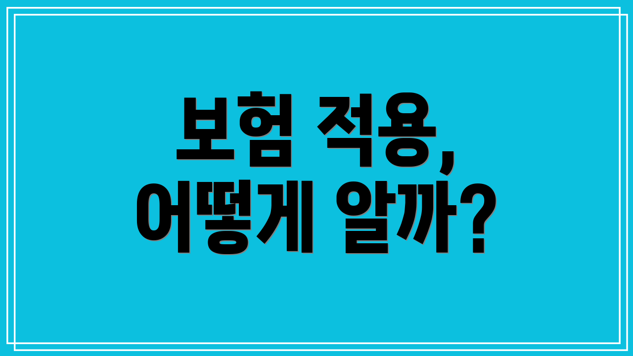 보험 적용, 어떻게 알까?