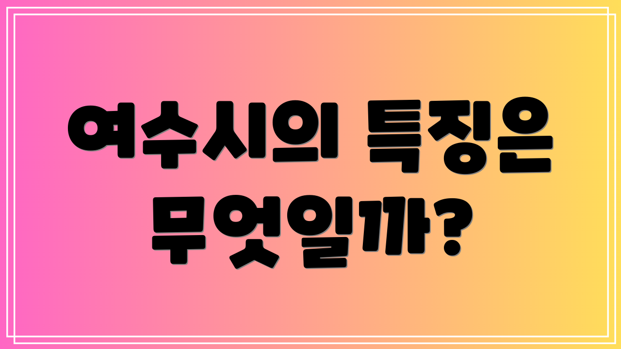 여수시의 특징은 무엇일까?