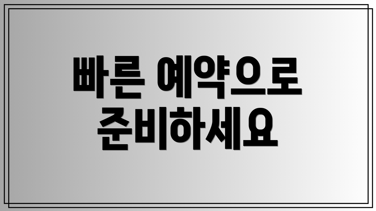 빠른 예약으로 준비하세요
