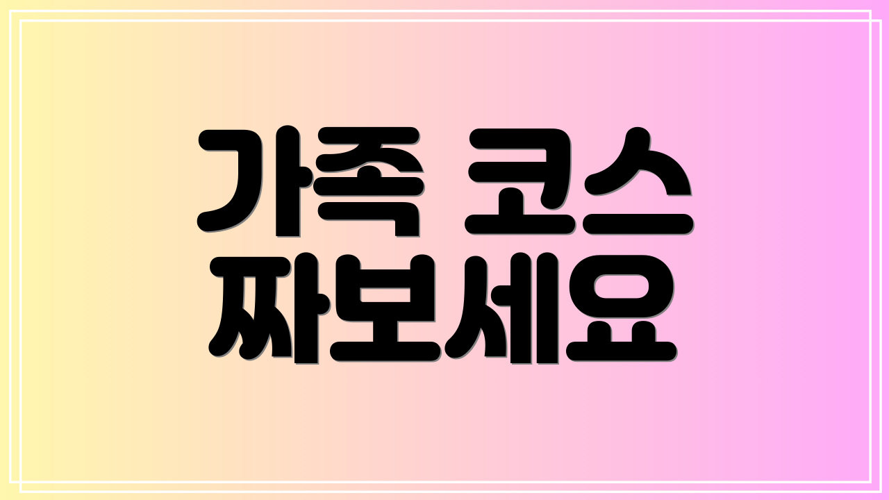 가족 코스 짜보세요