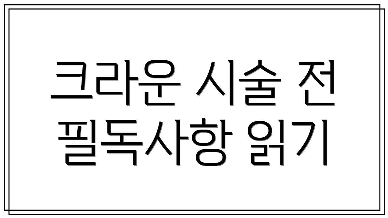 크라운 시술 전 필독사항 읽기