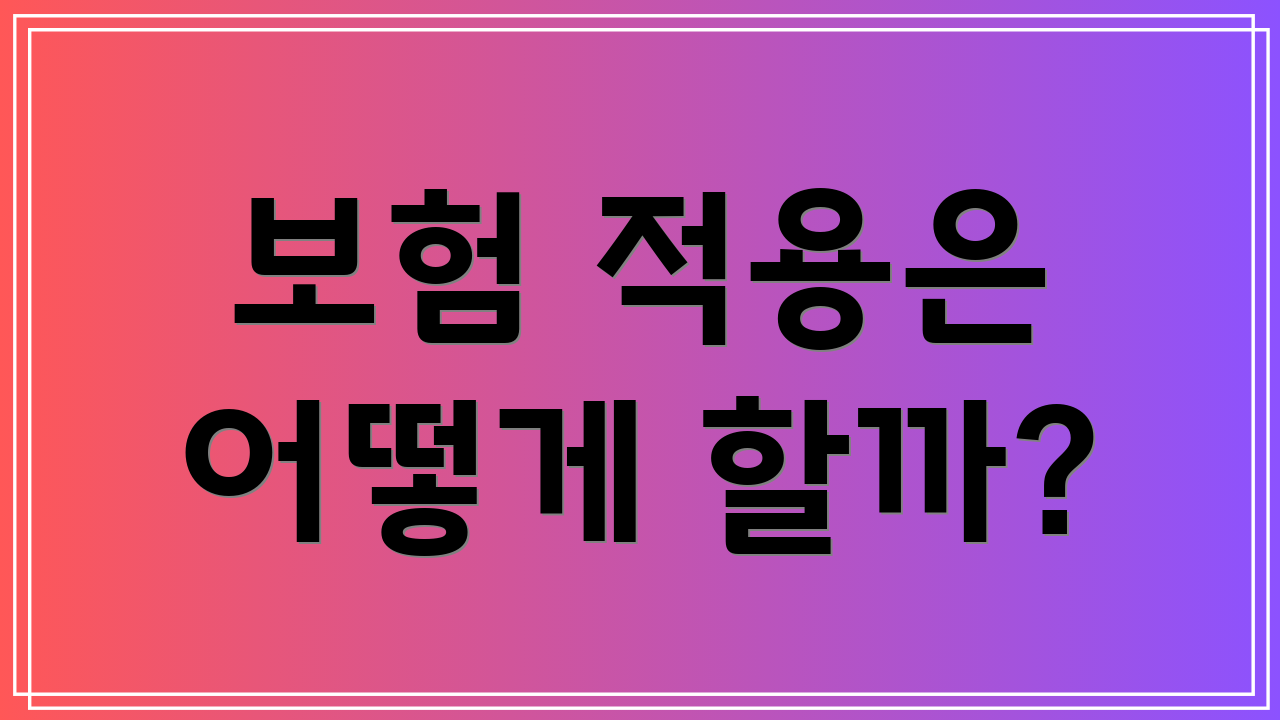 보험 적용은 어떻게 할까?