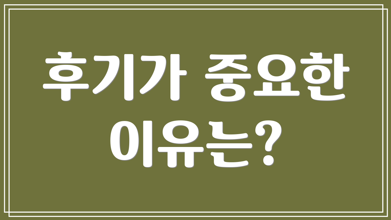 후기가 중요한 이유는?