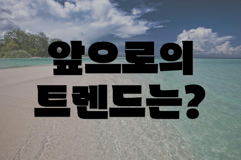 앞으로의 트렌드는?