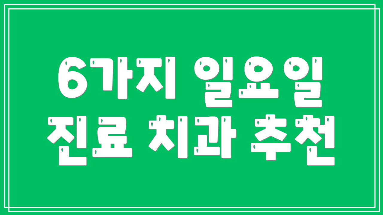 6가지 일요일 진료 치과 추천