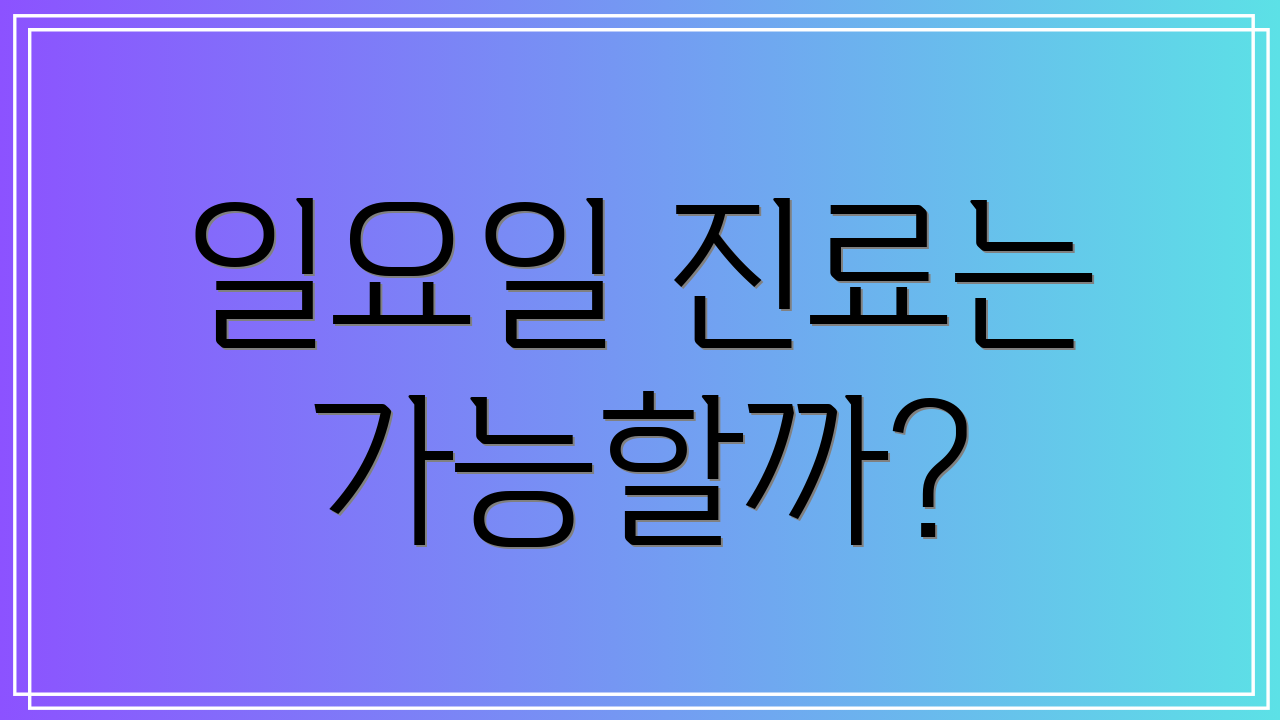 일요일 진료는 가능할까?