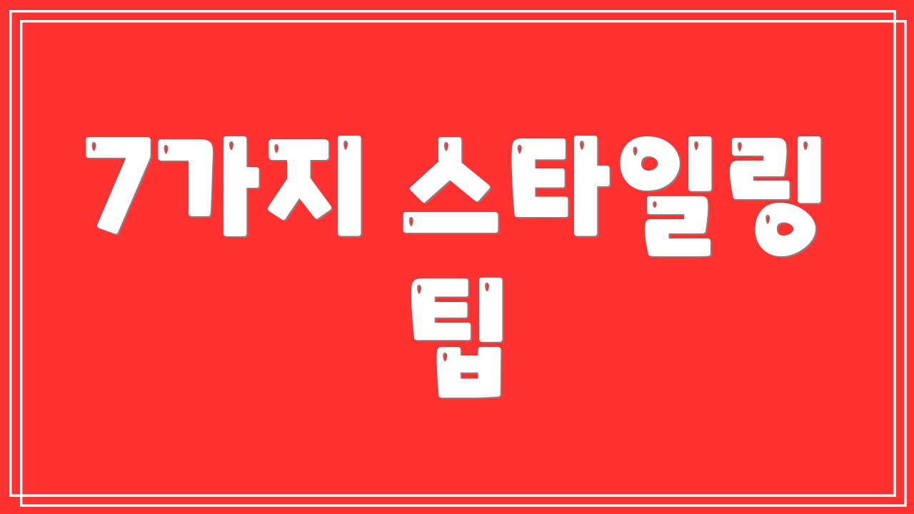 7가지 스타일링 팁