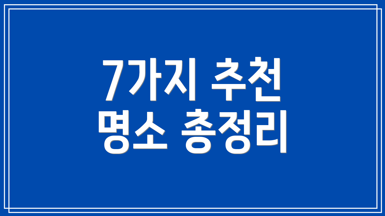 7가지 추천 명소 총정리