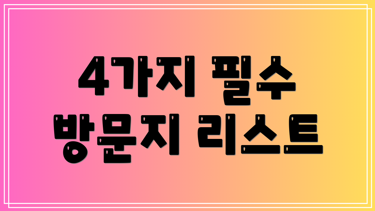 4가지 필수 방문지 리스트