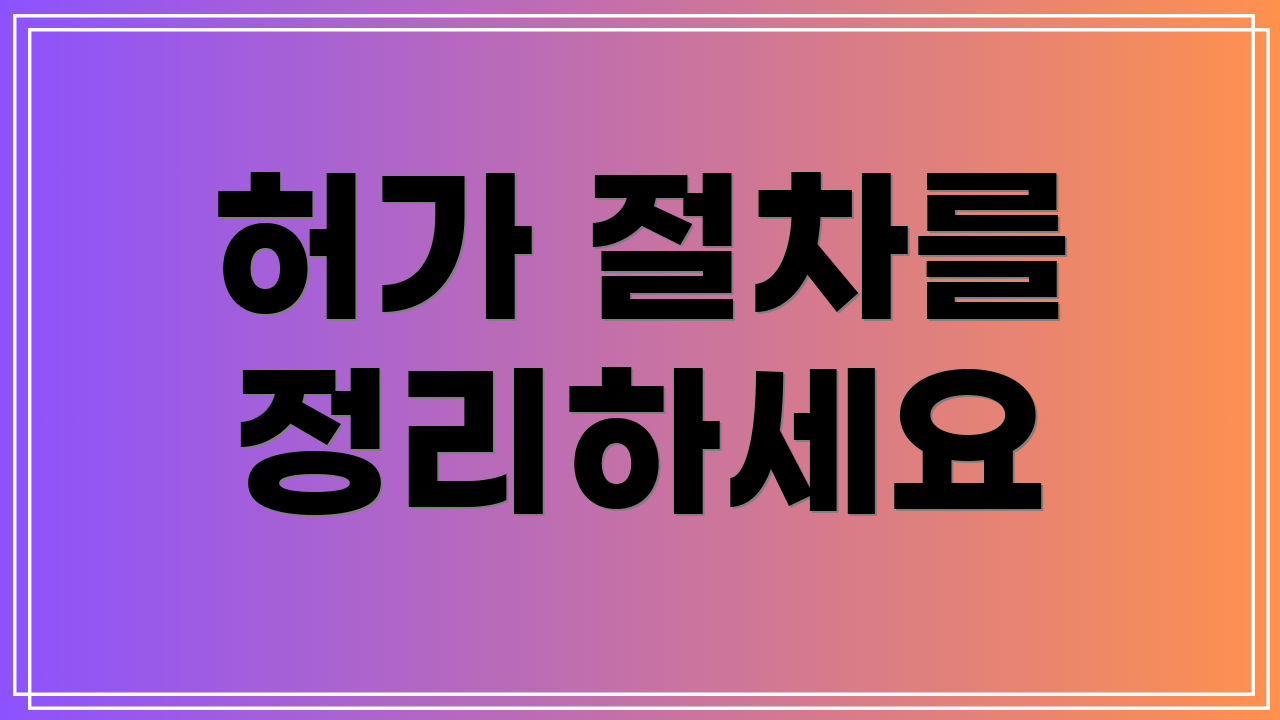 허가 절차를 정리하세요